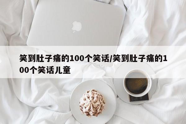 笑到肚子痛的100个笑话/笑到肚子痛的100个笑话儿童
