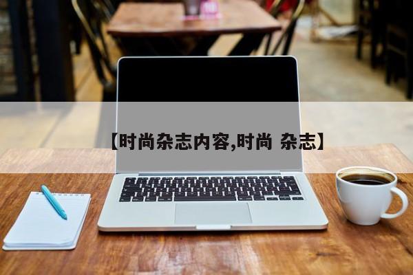 【时尚杂志内容,时尚 杂志】