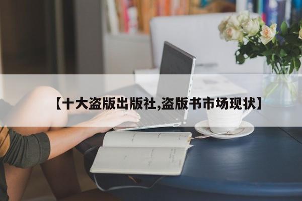 【十大盗版出版社,盗版书市场现状】
