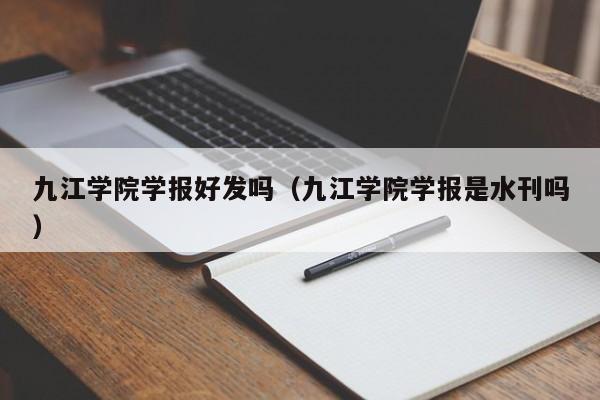 九江学院学报好发吗(九江学院学报是水刊吗)
