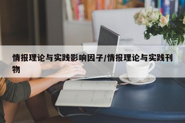 情报理论与实践影响因子/情报理论与实践刊物