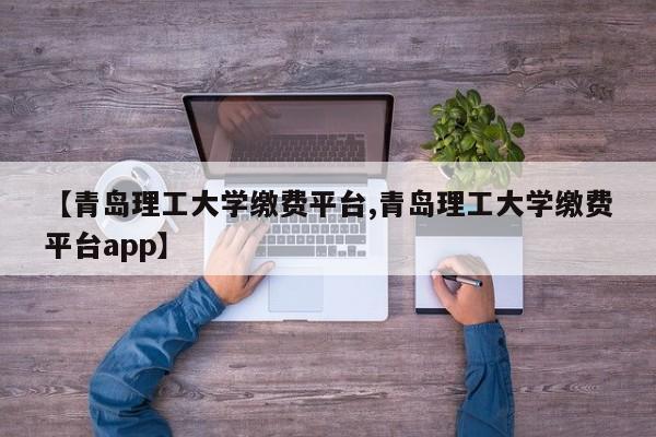 【青岛理工大学缴费平台,青岛理工大学缴费平台app】