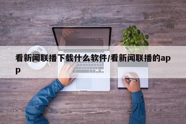 看新闻联播下载什么软件/看新闻联播的app