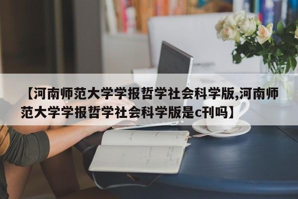 【河南师范大学学报哲学社会科学版,河南师范大学学报哲学社会科学版是c刊吗】