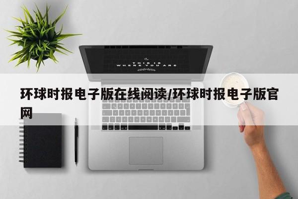 环球时报电子版在线阅读/环球时报电子版官网
