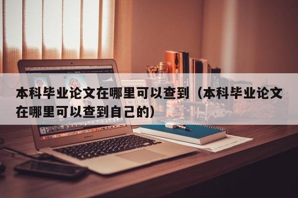 本科毕业论文在哪里可以查到(本科毕业论文在哪里可以查到自己的)