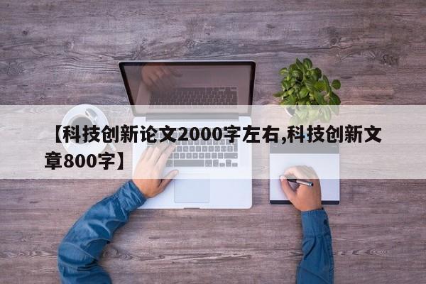 【科技创新论文2000字左右,科技创新文章800字】