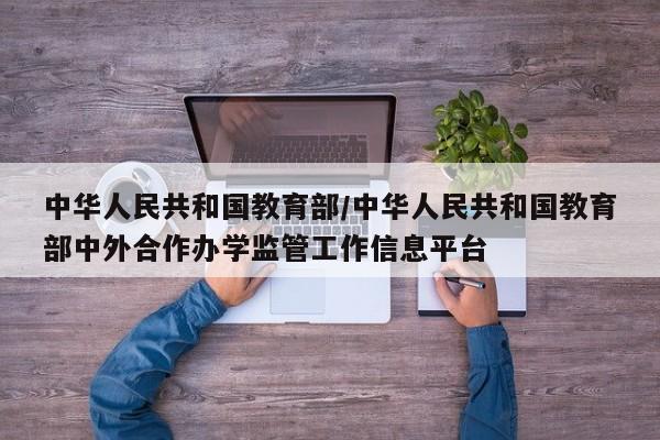 中华人民共和国教育部/中华人民共和国教育部中外合作办学监管工作信息平台