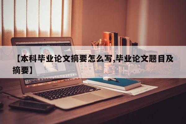 【本科毕业论文摘要怎么写,毕业论文题目及摘要】