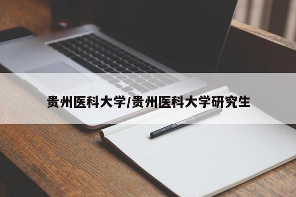 贵州医科大学/贵州医科大学研究生