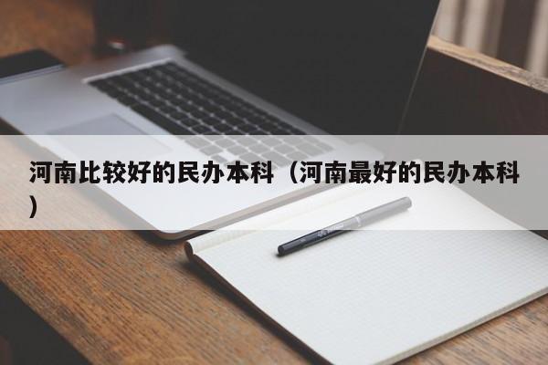 河南比较好的民办本科(河南最好的民办本科)