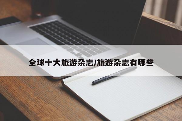 全球十大旅游杂志/旅游杂志有哪些