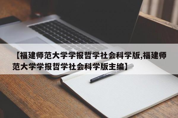 【福建师范大学学报哲学社会科学版,福建师范大学学报哲学社会科学版主编】