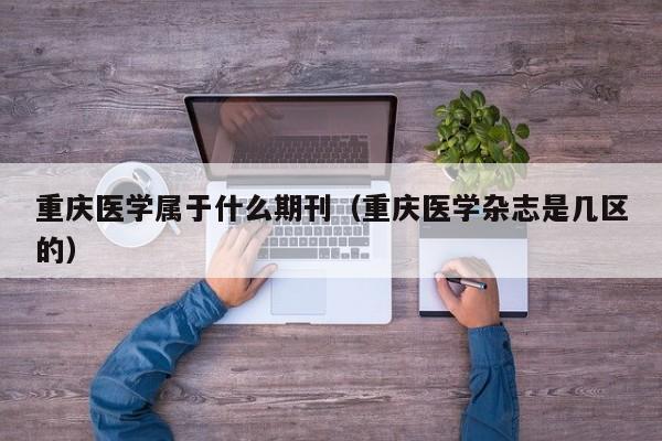 重庆医学属于什么期刊(重庆医学杂志是几区的)