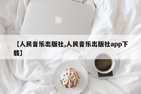 【人民音乐出版社,人民音乐出版社app下载】