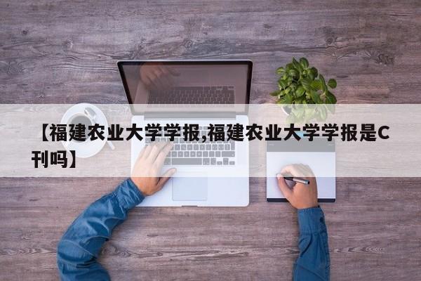 【福建农业大学学报,福建农业大学学报是C刊吗】