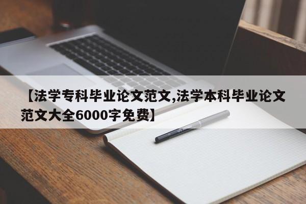 【法学专科毕业论文范文,法学本科毕业论文范文大全6000字免费】