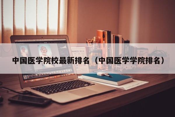 中国医学院校最新排名(中国医学学院排名)