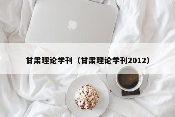甘肃理论学刊(甘肃理论学刊2012)