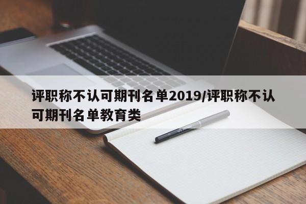 评职称不认可期刊名单2019/评职称不认可期刊名单教育类
