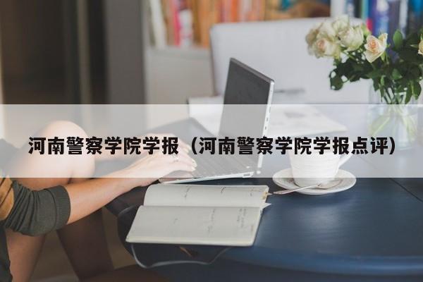河南警察学院学报(河南警察学院学报点评)