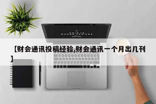【财会通讯投稿经验,财会通讯一个月出几刊】