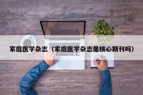 家庭医学杂志(家庭医学杂志是核心期刊吗)