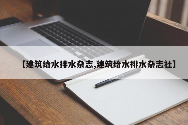 【建筑给水排水杂志,建筑给水排水杂志社】