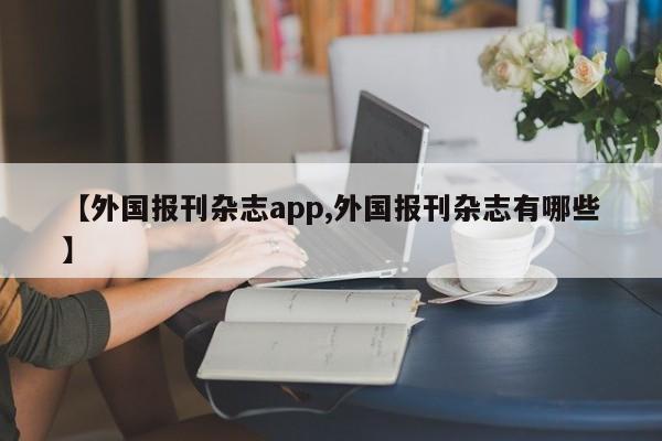 【外国报刊杂志app,外国报刊杂志有哪些】