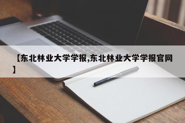 【东北林业大学学报,东北林业大学学报官网】