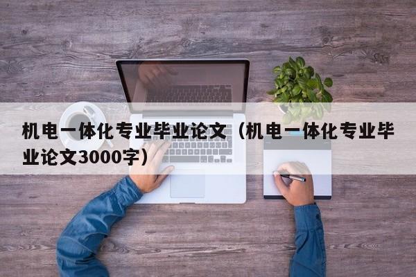 机电一体化专业毕业论文(机电一体化专业毕业论文3000字)