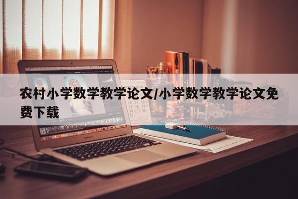 农村小学数学教学论文/小学数学教学论文免费下载