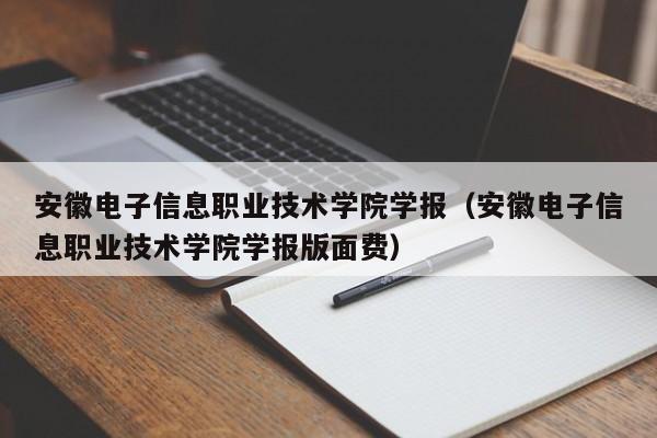 安徽电子信息职业技术学院学报(安徽电子信息职业技术学院学报版面费)