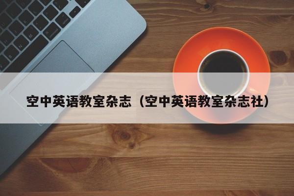 空中英语教室杂志(空中英语教室杂志社)