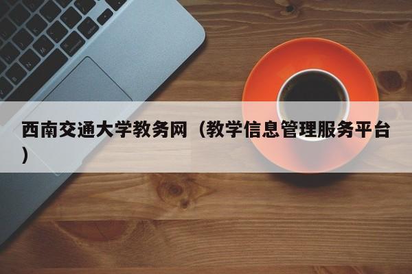 西南交通大学教务网(教学信息管理服务平台)