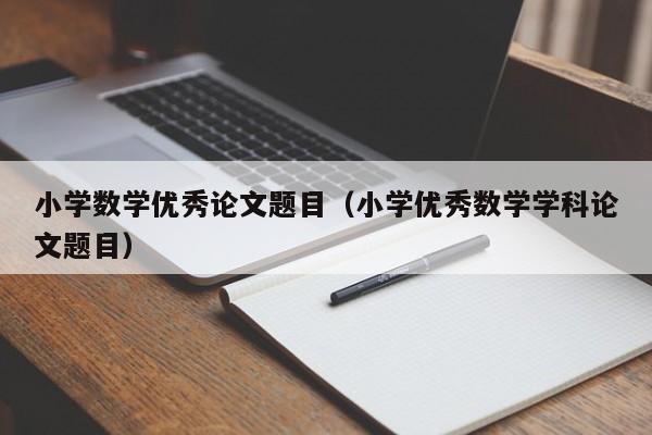 小学数学优秀论文题目(小学优秀数学学科论文题目)