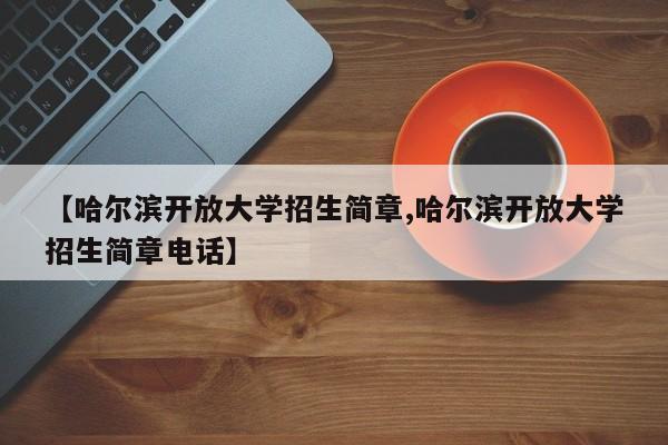【哈尔滨开放大学招生简章,哈尔滨开放大学招生简章电话】