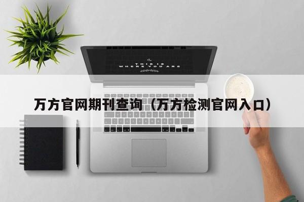 万方官网期刊查询(万方检测官网入口)
