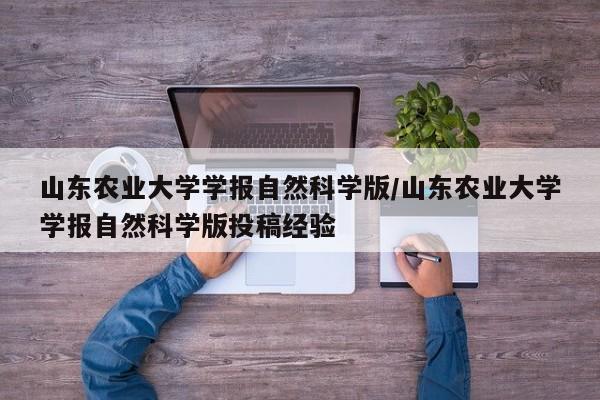 山东农业大学学报自然科学版/山东农业大学学报自然科学版投稿经验