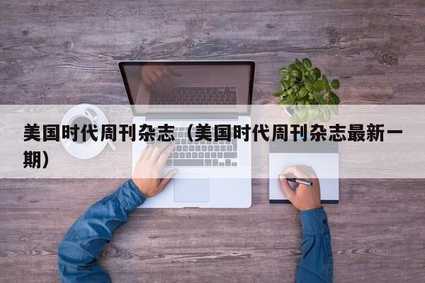 美国时代周刊杂志(美国时代周刊杂志最新一期)