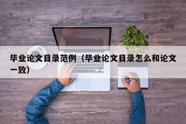 毕业论文目录范例(毕业论文目录怎么和论文一致)