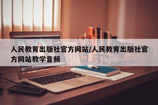 人民教育出版社官方网站/人民教育出版社官方网站教学音频