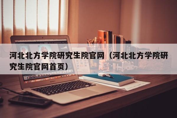 河北北方学院研究生院官网(河北北方学院研究生院官网首页)