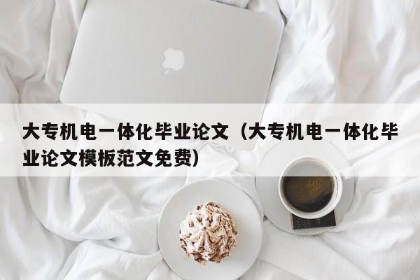大专机电一体化毕业论文(大专机电一体化毕业论文模板范文免费)