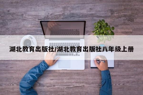 湖北教育出版社/湖北教育出版社八年级上册