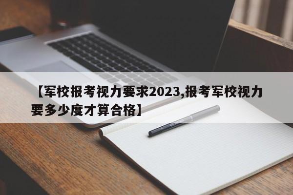 【军校报考视力要求2023,报考军校视力要多少度才算合格】