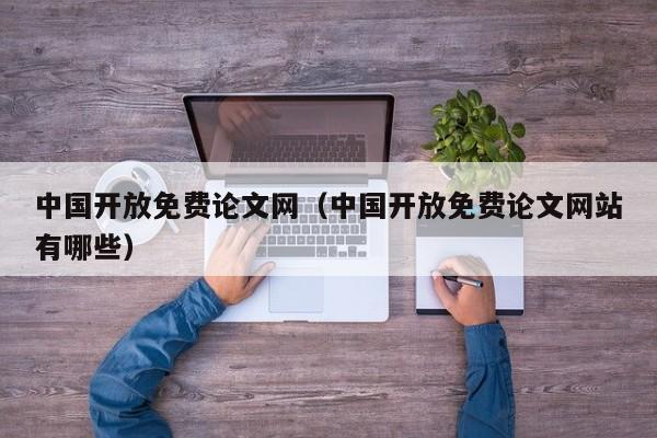 中国开放免费论文网(中国开放免费论文网站有哪些)