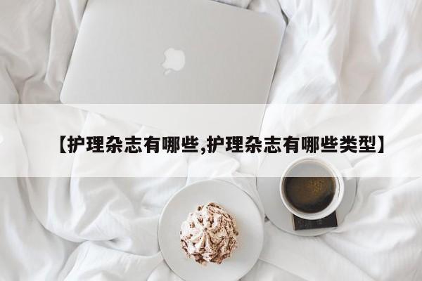【护理杂志有哪些,护理杂志有哪些类型】