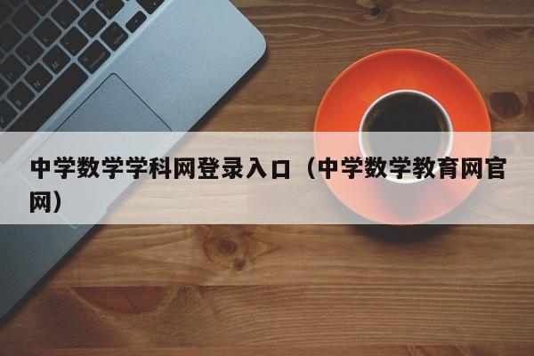 中学数学学科网登录入口(中学数学教育网官网)
