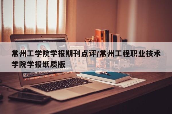 常州工学院学报期刊点评/常州工程职业技术学院学报纸质版